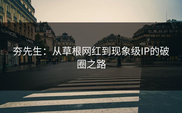 夯先生：从草根网红到现象级IP的破圈之路