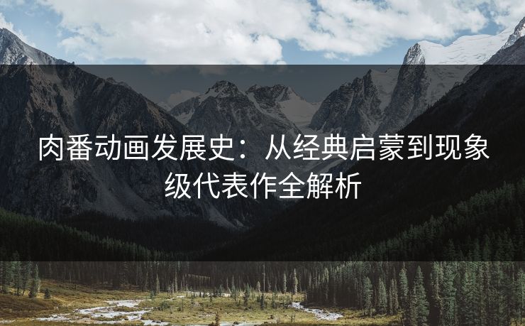 肉番动画发展史：从经典启蒙到现象级代表作全解析