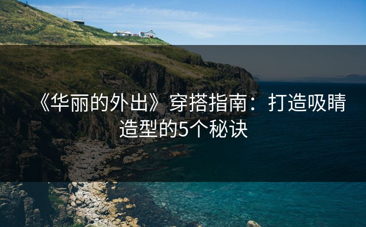 《华丽的外出》穿搭指南：打造吸睛造型的5个秘诀  第2张
