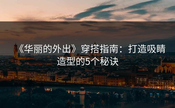 《华丽的外出》穿搭指南：打造吸睛造型的5个秘诀