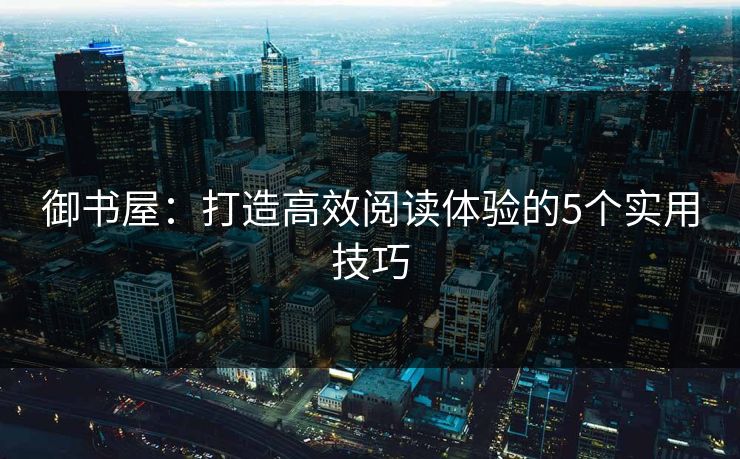 御书屋：打造高效阅读体验的5个实用技巧