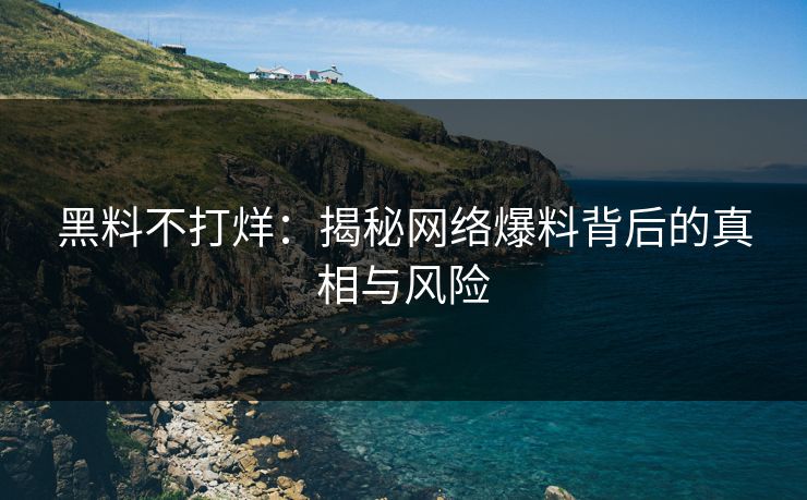 黑料不打烊：揭秘网络爆料背后的真相与风险