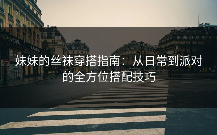 妹妹的丝袜穿搭指南：从日常到派对的全方位搭配技巧